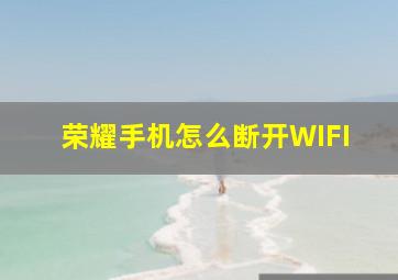 荣耀手机怎么断开WIFI