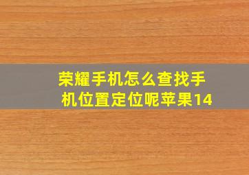 荣耀手机怎么查找手机位置定位呢苹果14