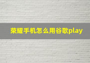 荣耀手机怎么用谷歌play