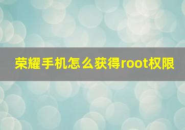 荣耀手机怎么获得root权限