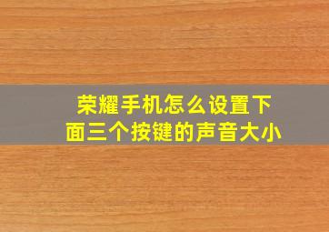 荣耀手机怎么设置下面三个按键的声音大小