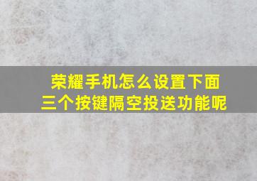 荣耀手机怎么设置下面三个按键隔空投送功能呢