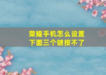 荣耀手机怎么设置下面三个键按不了