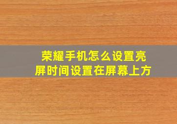 荣耀手机怎么设置亮屏时间设置在屏幕上方