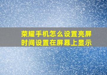 荣耀手机怎么设置亮屏时间设置在屏幕上显示