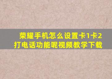 荣耀手机怎么设置卡1卡2打电话功能呢视频教学下载