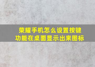 荣耀手机怎么设置按键功能在桌面显示出来图标