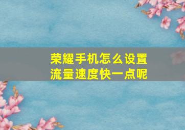 荣耀手机怎么设置流量速度快一点呢