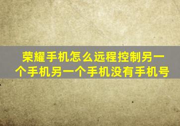 荣耀手机怎么远程控制另一个手机另一个手机没有手机号