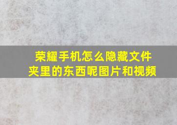 荣耀手机怎么隐藏文件夹里的东西呢图片和视频