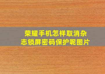 荣耀手机怎样取消杂志锁屏密码保护呢图片