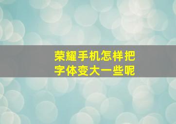 荣耀手机怎样把字体变大一些呢