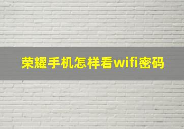 荣耀手机怎样看wifi密码