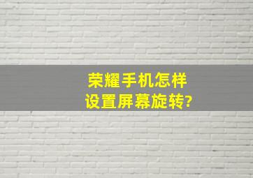 荣耀手机怎样设置屏幕旋转?