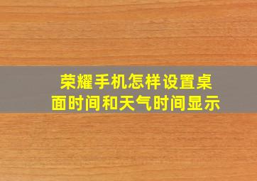 荣耀手机怎样设置桌面时间和天气时间显示