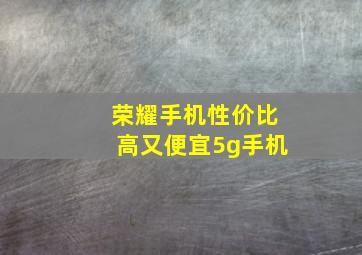 荣耀手机性价比高又便宜5g手机