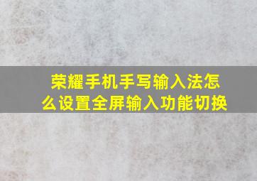 荣耀手机手写输入法怎么设置全屏输入功能切换