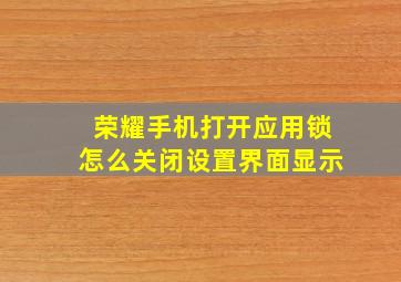 荣耀手机打开应用锁怎么关闭设置界面显示