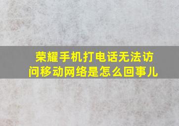 荣耀手机打电话无法访问移动网络是怎么回事儿