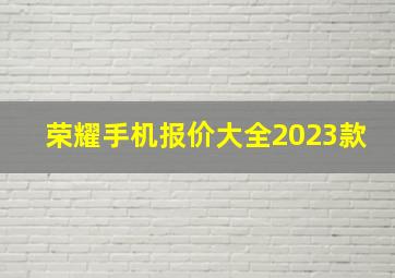 荣耀手机报价大全2023款