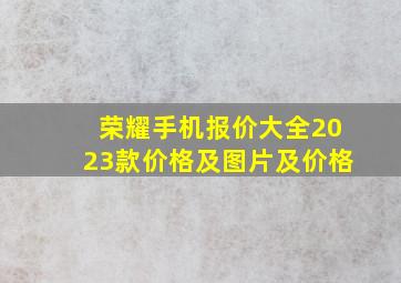 荣耀手机报价大全2023款价格及图片及价格