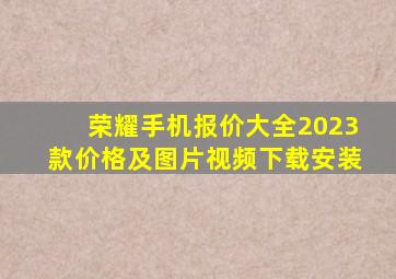 荣耀手机报价大全2023款价格及图片视频下载安装