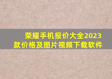 荣耀手机报价大全2023款价格及图片视频下载软件