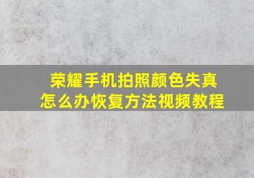 荣耀手机拍照颜色失真怎么办恢复方法视频教程