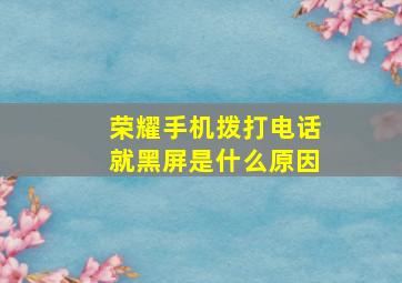 荣耀手机拨打电话就黑屏是什么原因