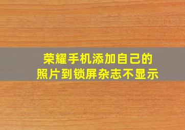 荣耀手机添加自己的照片到锁屏杂志不显示