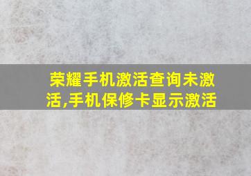 荣耀手机激活查询未激活,手机保修卡显示激活