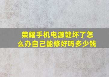 荣耀手机电源键坏了怎么办自己能修好吗多少钱