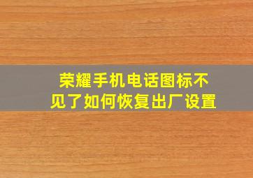 荣耀手机电话图标不见了如何恢复出厂设置