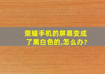 荣耀手机的屏幕变成了黑白色的,怎么办?