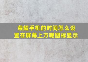 荣耀手机的时间怎么设置在屏幕上方呢图标显示