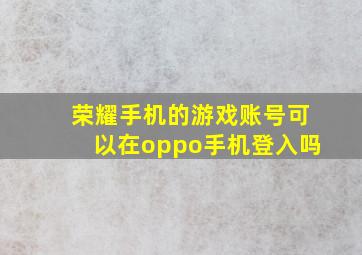 荣耀手机的游戏账号可以在oppo手机登入吗