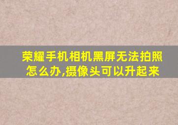 荣耀手机相机黑屏无法拍照怎么办,摄像头可以升起来