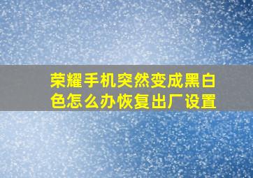 荣耀手机突然变成黑白色怎么办恢复出厂设置