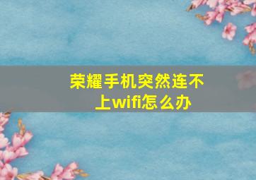 荣耀手机突然连不上wifi怎么办