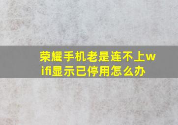 荣耀手机老是连不上wifi显示已停用怎么办