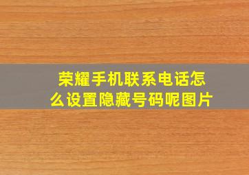 荣耀手机联系电话怎么设置隐藏号码呢图片