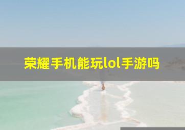 荣耀手机能玩lol手游吗