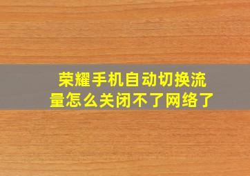 荣耀手机自动切换流量怎么关闭不了网络了