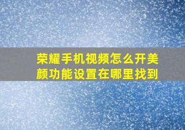 荣耀手机视频怎么开美颜功能设置在哪里找到