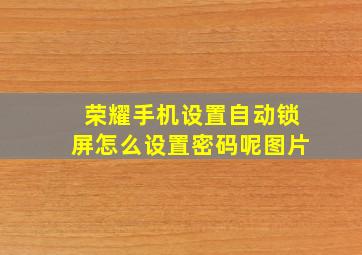 荣耀手机设置自动锁屏怎么设置密码呢图片