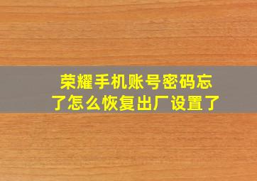 荣耀手机账号密码忘了怎么恢复出厂设置了