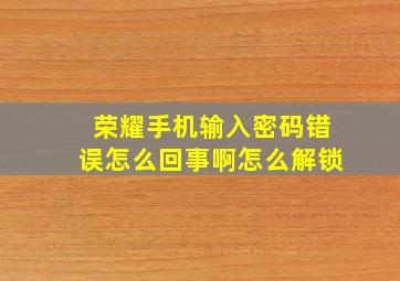 荣耀手机输入密码错误怎么回事啊怎么解锁