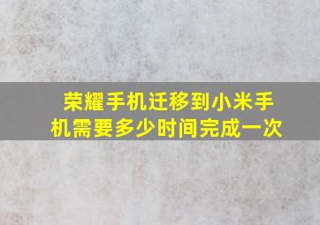 荣耀手机迁移到小米手机需要多少时间完成一次