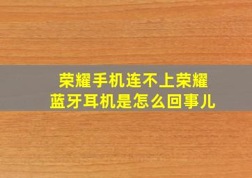 荣耀手机连不上荣耀蓝牙耳机是怎么回事儿