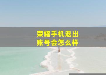 荣耀手机退出账号会怎么样